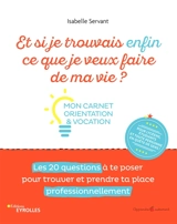 Et si je trouvrais enfin ce que je veux faire de ma vie ? : mon carnet orientation & vocation : les 20 questions à te poser pour trouver et prendre ta place professionnellement - Isabelle Servant