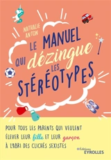 Le manuel qui dézingue les stéréotypes : pour tous les parents qui veulent élever leur fille et leur garçon à l'abri des clichés sexistes - Nathalie Anton