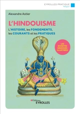 L'hindouisme : l'histoire, les fondements, les courants et les pratiques - Alexandre Astier