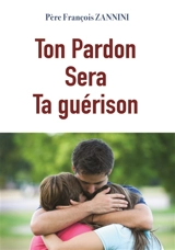 Ton pardon sera ta guérison - François Zannini