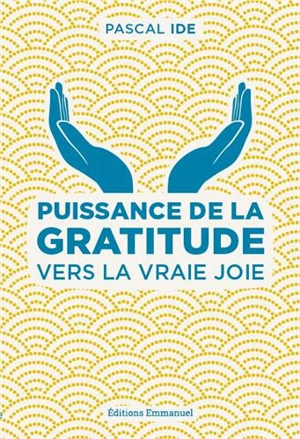 Puissance de la gratitude : vers la vraie joie - Pascal Ide
