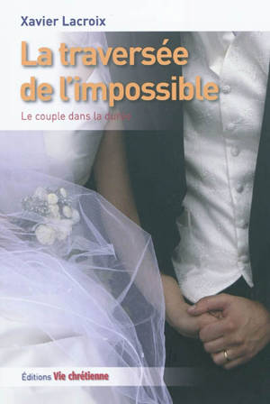 La traversée de l'impossible : le couple dans la durée - Xavier Lacroix