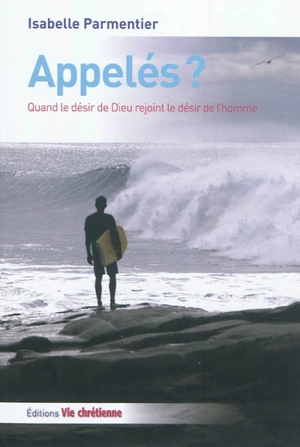 Appelés ? : quand le désir de Dieu rejoint le désir de l'homme - Isabelle Parmentier