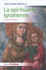 La spiritualité ignatienne : points de repère - Jean-Claude Dhôtel