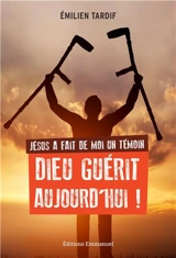 Jésus a fait de moi un témoin : Dieu guérit aujourd'hui ! - Emilien Tardif