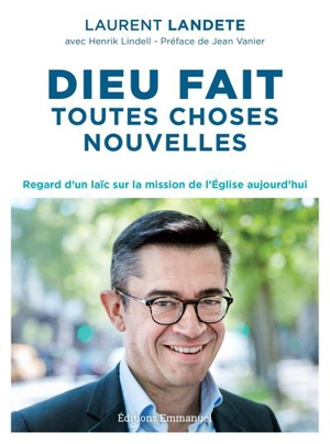 Dieu fait toutes choses nouvelles : regard d'un laïc sur la mission de l'Eglise aujourd'hui - Laurent Landete
