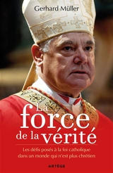 La force de la vérité : les défis posés à la foi catholique dans un monde qui n'est plus chrétien - Gerhard Müller