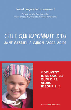 Celle qui rayonnait Dieu : Anne-Gabrielle Caron (2002-2010) - Jean-François de Louvencourt