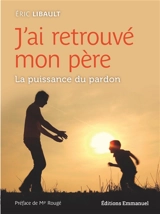 J'ai retrouvé mon père : la puissance du pardon - Eric Libault