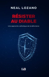 Résister au diable : une approche catholique de la délivrance - Neal C. Lozano