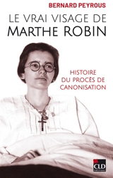 Le vrai visage de Marthe Robin : histoire du procès de canonisation - Bernard Peyrous