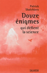 Douze énigmes qui défient la science - Patrick Sbalchiero