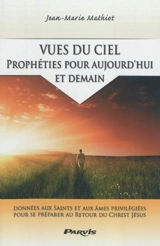 Vues du ciel : prophéties pour aujourd'hui et demain : ce que de nombreux saints et mystiques nous dévoilent - Jean Mathiot