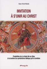 Invitation à s'unir au Christ : prophéties de La vraie vie en Dieu à la lumière du symbolisme biblique juif et chrétien - Anne Woods