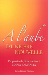 A l'aube d'une ère nouvelle : prophéties de Jésus confiées à Maria Valtorta - Maria Valtorta