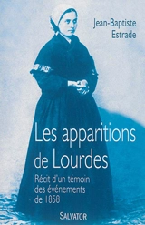 Les apparitions de Lourdes : récit d'un témoin des événements de 1858 - Jean-Baptiste Estrade