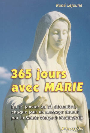 365 jours avec Marie : du 1er janvier au 31 décembre, chaque jour un message donné par la Sainte Vierge à Medjugorje - René Lejeune