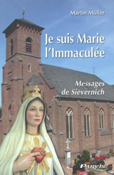 Je suis Marie, l'Immaculée : messages de Sievernich (Allemagne) - Martin Müller