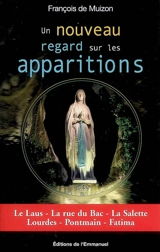 Un nouveau regard sur les apparitions : le Laus, la rue du Bac, la Salette, Lourdes, Pontmain, Fatima - François de Muizon