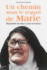 Un chemin sous le regard de Marie : biographie de soeur Lucie de Fatima (soeur Marie Lucie de Jésus et du Coeur immaculé) - Carmel de Coimbra
