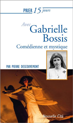 Prier 15 jours avec Gabrielle Bossis : comédienne et mystique - Pierre Descouvemont