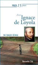 Prier 15 jours avec Ignace de Loyola - François Bécheau