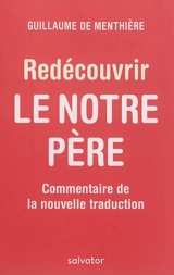 Redécouvir le Notre Père : commentaire de la nouvelle traduction - Guillaume de Menthière