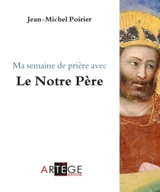 Ma semaine de prière avec : le Notre Père - Jean-Michel Poirier