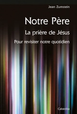 Notre Père : la prière de Jésus : pour revisiter notre quotidien - Jean Zumstein