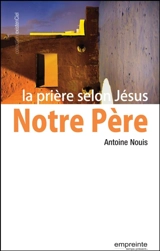 Notre-Père : la prière selon Jésus - Antoine Nouis