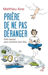 Prière de ne pas déranger : petit manuel pour converser avec Dieu - Matthieu Aine