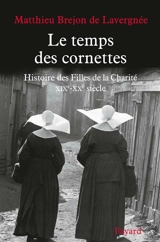 Histoire des Filles de la Charité : XIXe-XXe siècle. Le temps des cornettes - Matthieu Brejon de Lavergnée