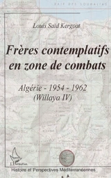Frères contemplatifs en zone de combats : Algérie, 1954-1962 (Willaya IV) - Louis Kergoat