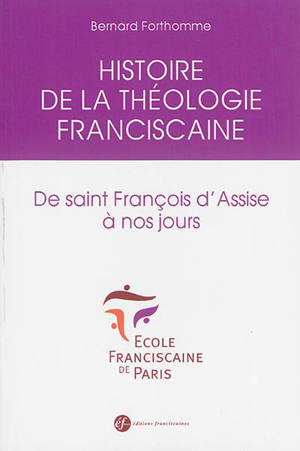 Histoire de la théologie franciscaine : de saint François d'Assise à nos jours - Histoire d'une tradition théologique
