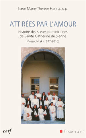 Attirées par l'amour : histoire des soeurs dominicaines de sainte Catherine de Sienne, Mossoul-Irak (1877-2010) - Marie-Thérèse Hanna