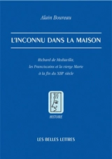L'inconnu dans la maison : Richard de Mediavilla, les franciscains et la Vierge Marie à la fin du XIIIe siècle - Alain Boureau