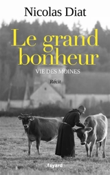 Le grand bonheur : vie des moines : récit - Nicolas Diat
