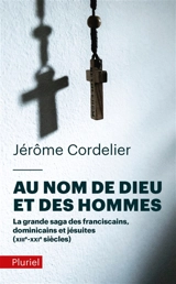 Au nom de Dieu et des hommes : la grande saga des franciscains, dominicains et jésuites : XIIIe-XXIe siècles - Jérôme Cordelier