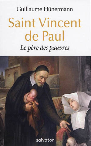 Saint Vincent de Paul : le père des pauvres - Guillaume Hünermann