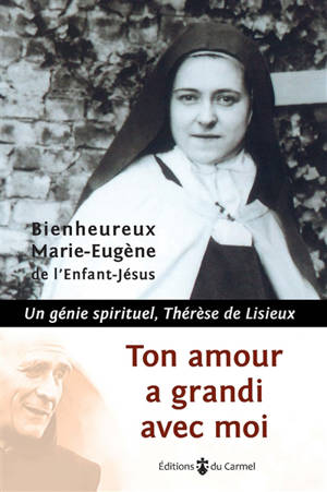 Ton amour a grandi avec moi : un génie spirituel, Thérèse de Lisieux - Marie-Eugène de l'Enfant-Jésus