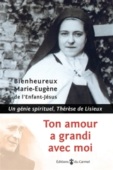Ton amour a grandi avec moi : un génie spirituel, Thérèse de Lisieux - Marie-Eugène de l'Enfant-Jésus