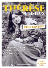 Thérèse de Lisieux : l'interview : son grand amour, ses secrets, ses conseils - Jacques Gauthier
