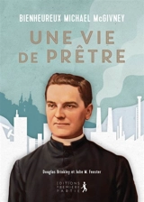 Bienheureux Michael McGivney : une vie de prêtre - Douglas Brinkley