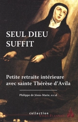 Seul Dieu suffit : petite retraite intérieure avec sainte Thérèse d'Avila - Philippe de Jésus-Marie