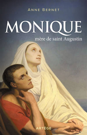 Monique : mère de saint Augustin - Anne Bernet
