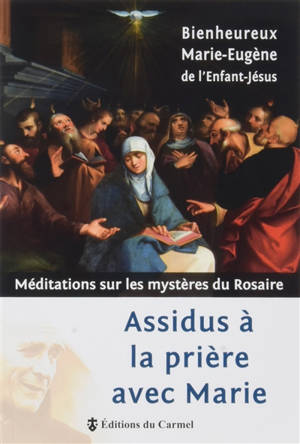 Assidus à la prière avec Marie : méditations sur les mystères du rosaire - Marie-Eugène de l'Enfant-Jésus