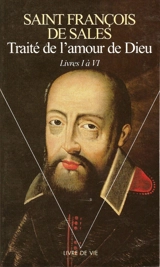 Traité de l'amour de Dieu. Vol. 1. Livres I à VI - François de Sales