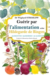 Guérir par l'alimentation selon Hildegarde de Bingen : 400 recettes, 200 remèdes, 130 aliments - Wighard Strehlow