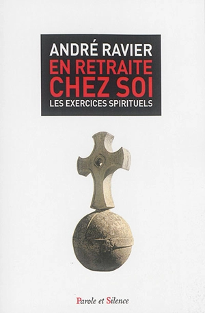 En retraite chez soi : les exercices spirituels - André Ravier