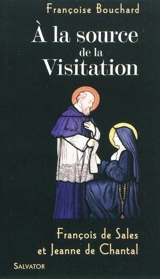 A la source de la Visitation : François de Sales et Jeanne de Chantal - Françoise Bouchard